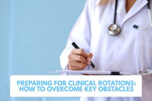 Preparing for Clinical Rotations: How to Overcome Key Obstacles