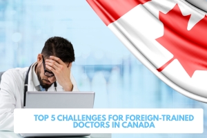 Top 5 Challenges for Foreign-Trained Doctors in Canada